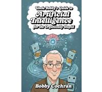 Uncle Bobby's Guide to Artificial Intelligence for the Organically Stupid
