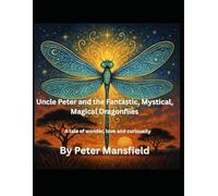 Uncle Peter and the Fantastic, Mystical, Magical Dragonflies: A tale of wonder, love and curiousity