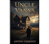 UNCLE VANYA: Scenes from Country Life in Four Acts