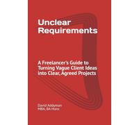 Unclear Requirements: A Freelancers's Guide to Turning Vague Client Ideas into Clear, Agreed Projects