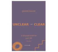 Unclear to Clear: A Guided Journal for Clarity, Resetting, and Becoming