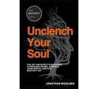 Unclench Your Soul: The Joy Architect's Blueprint to Release Shame, Embrace Your Worth, and Find Buoyant Joy