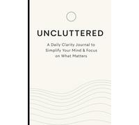 Uncluttered: A daily Clarity Journal to simplify your Mind and focus on what matters