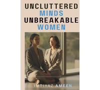 UNCLUTTERED MINDS,UNBREAKABLE WOMEN: A Compassionate book for Working Women Seeking Balance, Health, and Inner Peace