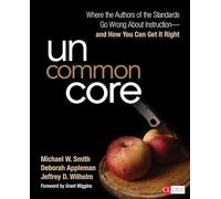 Uncommon Core: Where the Authors of the Standards Go Wrong About Instruction-and How You Can Get It Right