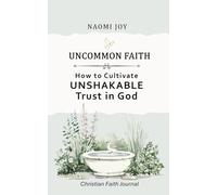 Uncommon Faith - How to Cultivate Unshakable Trust in God - Christian Faith Workbook: A Personal Transformation Self-Help Journal with Prompts