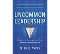 Uncommon Leadership: A Blueprint for Restoring Integrity, Trust, and People-Centered Leadership