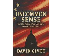 Uncommon Sense: For the Voters Who Can Save America From Itself