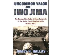 Uncommon Valor on Iwo Jima: The Stories of the Medal of Honor Recipients in the Marine Corps' Bloodiest Battle of World War II