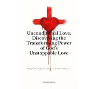 Unconditional Love: Discovering the Transforming Power of God’s Unstoppable Love: Finding Security, Healing, Hope and Purpose in the Father’s Unfailing Love