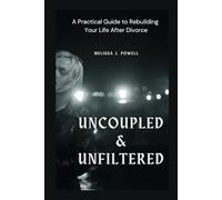 UNCOUPLED & UNFILTERED: A Practical Guide to Rebuilding Your Life After Divorce