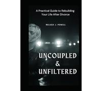 UNCOUPLED & UNFILTERED: A Practical Guide to Rebuilding Your Life After Divorce