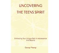 UNCOVERING TEENS' SPIRIT: Embracing Your Unique Path In Adolescence And Beyond