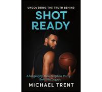 UNCOVERING THE TRUTH BEHIND SHOT READY: A biography, How Stephen Curry Built His Legacy