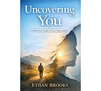 Uncovering You: A Practical Guide to Self-Discovery, Finding Clarity, and Building a Life That Feels Like Yours