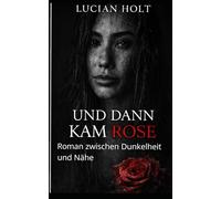Und dann kam Rose: Roman zwischen Dunkelheit und Nähe