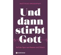 Und dann stirbt Gott: Auf der Spur von Passion und Ostern