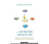 . . . und das Gute nehme ich mit!: Eine glückliche, zufriedene und sinnerfüllte Zukunft durch die Balance zwischen seelischem und körperlichem Sein