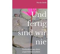 Und fertig sind wir nie: Gedanken aus dem unperfekten Leben