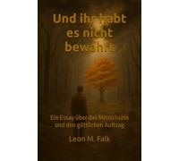 Und ihr habt es nicht bewahrt: Ein Essay über das Menschsein und den göttlichen Auftrag