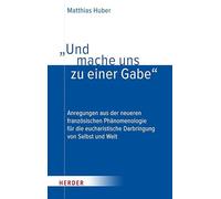 "Und mache uns zu einer Gabe": Anregungen aus der neueren französischen Phänomenologie für die eucharistische Darbringung von Selbst und Welt
