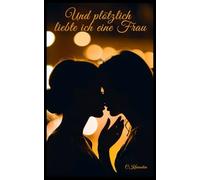 Und plötzlich liebte ich eine Frau: Wenn die Liebe einen anderen Plan verfolgt (Lesbische Liebesgeschichte, das erste Mal mit einer Frau, Ängste überwinden, homosexuell, LGBTQ)