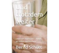 Und trotzdem weiter: Leben mit Depression - ehrlich, persönlich, mutmachend