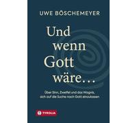 Und wenn Gott wäre ...: Über Sinn, Zweifel und das Wagnis, sich auf die Suche nach Gott einzulassen