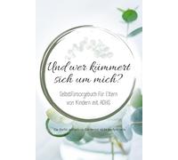 Und wer kümmert sich um mich?: Selbstfürsorge für Eltern von Kindern mit ADHS - Wege zu mehr Gelassenheit, Entlastung und neuer Kraft im Alltag