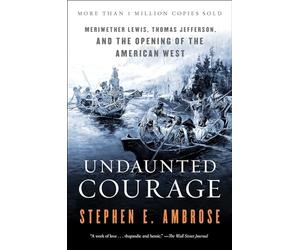 Undaunted Courage: Meriwether Lewis Thomas Jefferson and the Opening of the American West