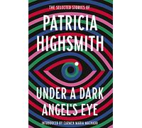 Under a Dark Angel's Eye: The Selected Stories of Patricia Highsmith