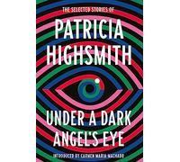 Under a Dark Angel's Eye: The Selected Stories of Patricia Highsmith
