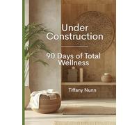 Under Construction: A 90-Day Journey to Total Wellness