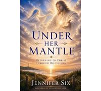 Under Her Mantle: Returning to Christ Through His Church