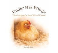 Under Her Wings: The Story of a Hen Who Waited