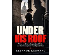 Under His Roof: Wives on Trial in England and Wales and the Presumption That Spared Them