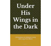 Under His Wings in the Dark: 28 Devotions for Believers Living with Long-Term Illness