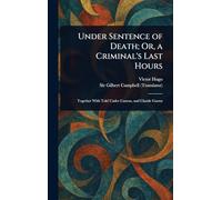 Under Sentence of Death; Or, a Criminal's Last Hours
