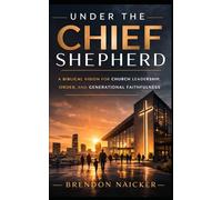 Under the Chief Shepherd: A Biblical Vision for Church Leadership, Order, and Generational Faithfulness
