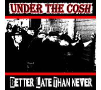 Under The Cosh Better Late Then Never