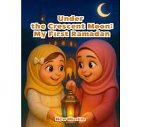 Under the Crescent Moon: My First Ramadan - Islamic Story for Kids About Family, Faith, Prayer, and Fasting,: Inspiring Curiosity and Love for Faith in Children