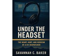 Under the Headset: The Heart, Hurt, and Heroism of a 911 Dispatcher