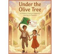 Under the Olive Tree: A Children’s Book About Algeria’s Independence, Courage, and National Pride (Ages 6-12)