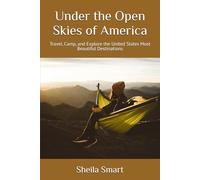 Under the Open Skies of America: Travel, Camp, and Explore the United States Most Beautiful Destinations
