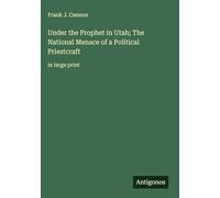 Under the Prophet in Utah; The National Menace of a Political Priestcraft: in large print
