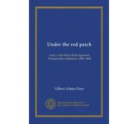 Under the red patch: story of the Sixty third regiment, Pennslvania volunteers, 1861-1864