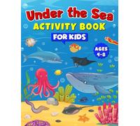 Under the Sea Activity Book for Kids Ages 4-8: Fun Ocean Puzzles, Mazes, Coloring Pages, Games, and Sea Animal Facts for Curious Young Explorers