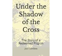 Under the Shadow of the Cross: The Story of a Redeemed Pilgrim