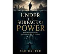 UNDER THE SURFACE OF POWER: Power, Manipulation, and the Human Struggle for Freedom