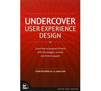 Undercover User Experience: Learn How to Do Great UX Work with Tiny Budgets, No Time, and Limited Support